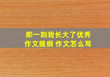 那一刻我长大了优秀作文提纲 作文怎么写